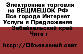 Электронная торговля на ВЕЩМЕШОК.РФ - Все города Интернет » Услуги и Предложения   . Забайкальский край,Чита г.